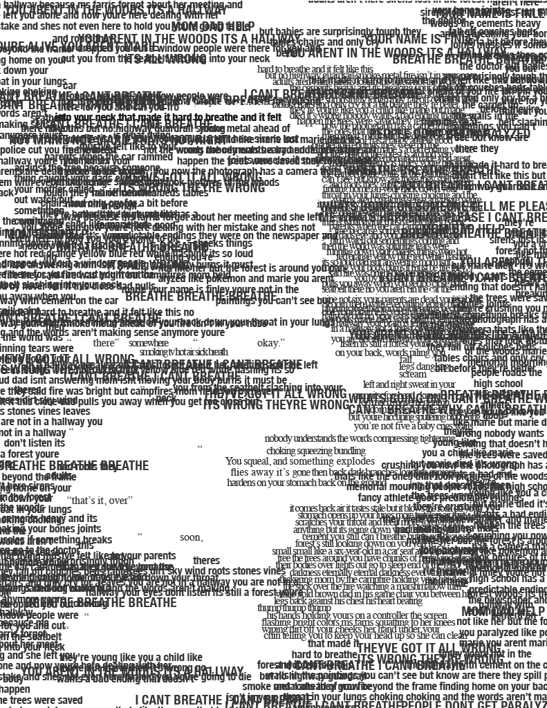 Page 9: (Note: No complete transcription here, this page is a continuation of the overlapping text. Repeated phrases such as "BREATHE BREATHE BREATHE" and "YOU AREN'T IN THE WOODS ITS A HALLWAY" can be made out between the overlapping text